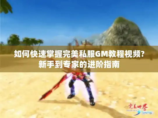 如何快速掌握完美私服GM教程视频?新手到专家的进阶指南 如何快速掌握完美私服GM教程视频?新手到专家的进阶指南