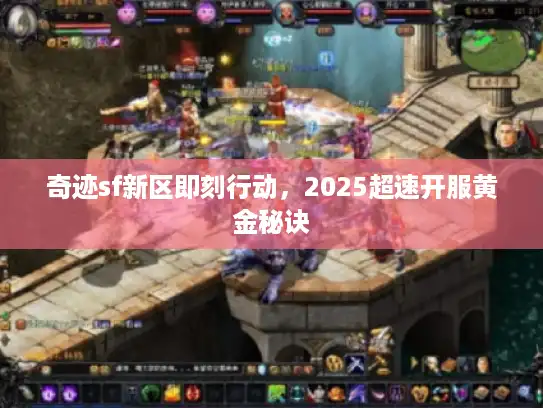 奇迹sf新区即刻行动,2025超速开服黄金秘诀 奇迹sf新区即刻行动,2025超速开服黄金秘诀