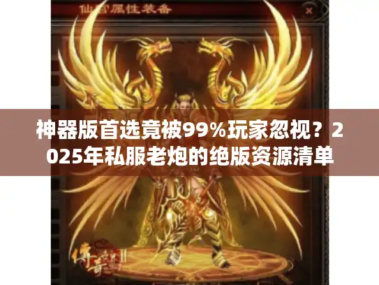 神器版首选竟被99%玩家忽视?2025年私服老炮的绝版资源清单 神器版首选竟被99%玩家忽视?2025年私服老炮的绝版资源清单