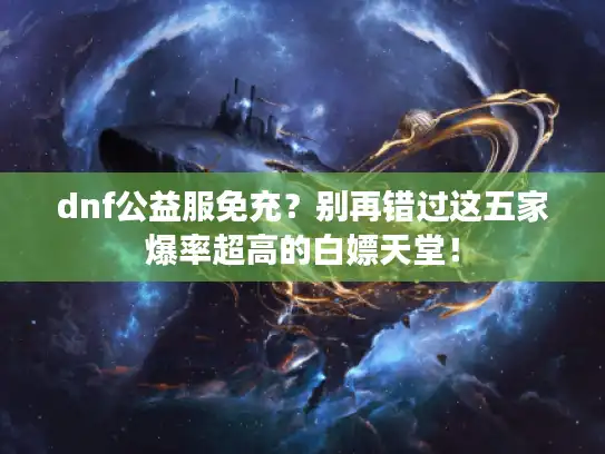 dnf公益服免充?别再错过这五家爆率超高的白嫖天堂! dnf公益服免充?别再错过这五家爆率超高的白嫖天堂!