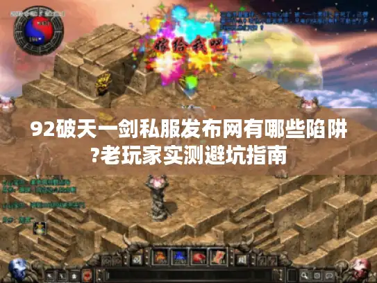 92破天一剑私服发布网有哪些陷阱?老玩家实测避坑指南