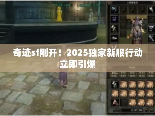 奇迹sf刚开!2025独家新服行动立即引爆 奇迹sf刚开!2025独家新服行动立即引爆