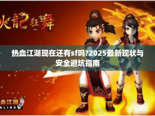 热血江湖现在还有sf吗?2025最新现状与安全避坑指南