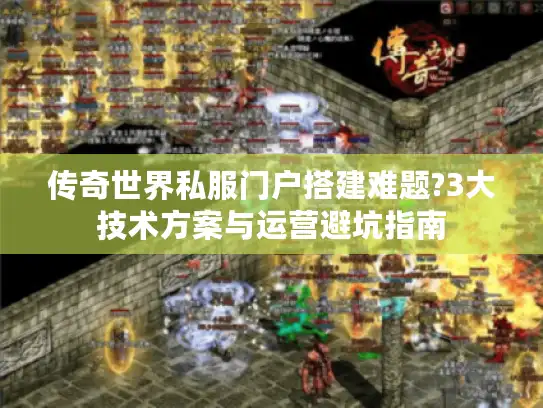 传奇世界私服门户搭建难题?3大技术方案与运营避坑指南