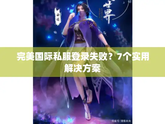 完美国际私服登录失败？7个实用解决方案