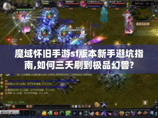 魔域怀旧手游sf版本新手避坑指南,如何三天刷到极品幻兽? 魔域怀旧手游sf版本新手避坑指南,如何三天刷到极品幻兽?