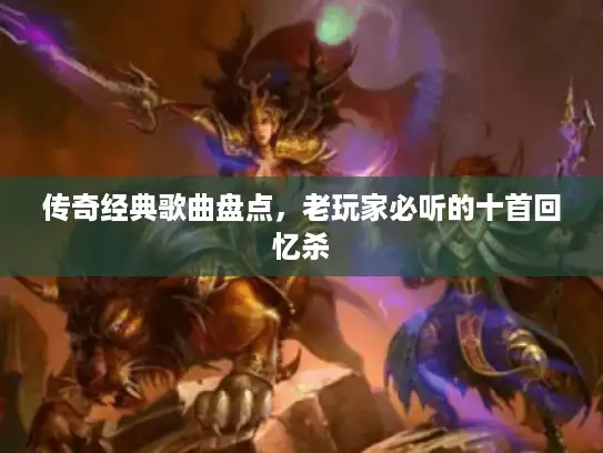 传奇经典歌曲盘点，老玩家必听的十首回忆杀