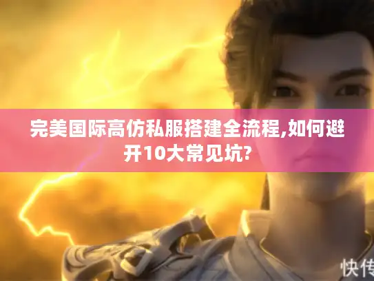 完美国际高仿私服搭建全流程,如何避开10大常见坑?