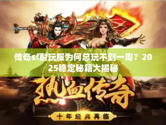 传奇sf耐玩服为何总玩不到一周？2025稳定秘籍大揭秘