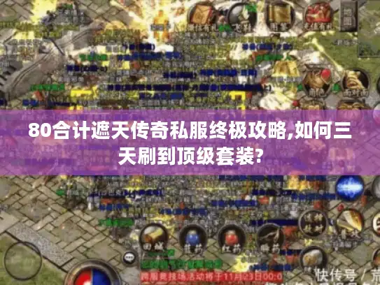 80合计遮天传奇私服终极攻略,如何三天刷到顶级套装? 80合计遮天传奇私服终极攻略,如何三天刷到顶级套装?