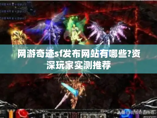 网游奇迹sf发布网站有哪些?资深玩家实测推荐