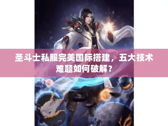 圣斗士私服完美国际搭建,五大技术难题如何破解? 圣斗士私服完美国际搭建,五大技术难题如何破解?