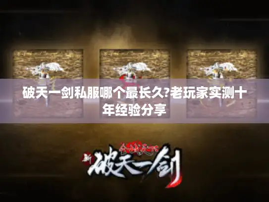 破天一剑私服哪个最长久?老玩家实测十年经验分享
