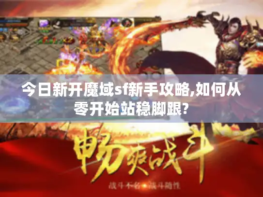 今日新开魔域sf新手攻略,如何从零开始站稳脚跟?
