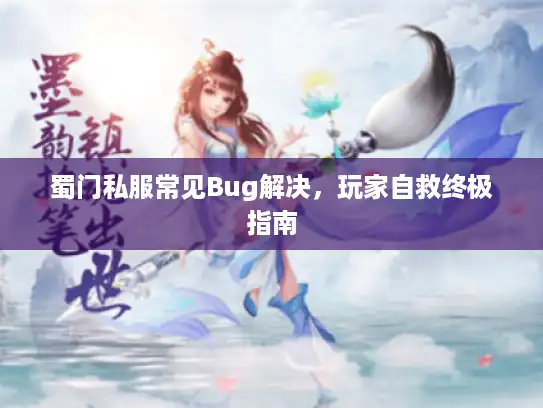 蜀门私服常见Bug解决，玩家自救终极指南
