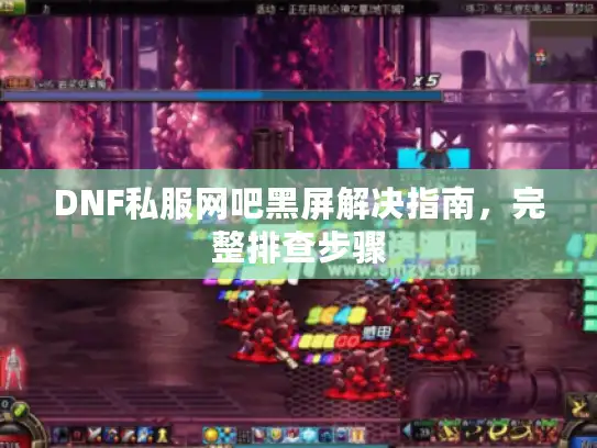 DNF私服网吧黑屏解决指南，完整排查步骤
