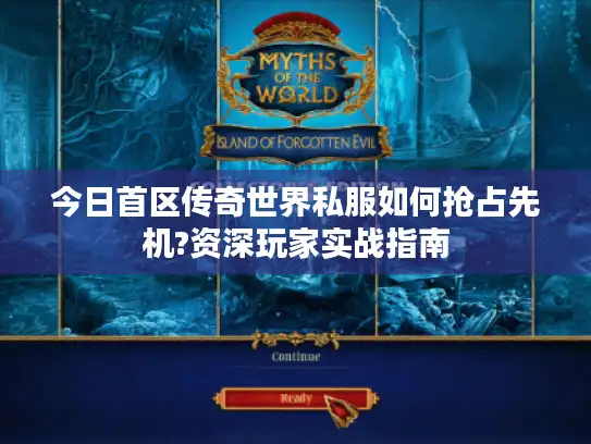 今日首区传奇世界私服如何抢占先机?资深玩家实战指南