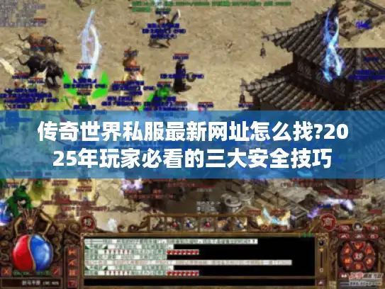 传奇世界私服最新网址怎么找?2025年玩家必看的三大安全技巧