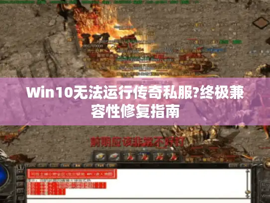 Win10无法运行传奇私服?终极兼容性修复指南