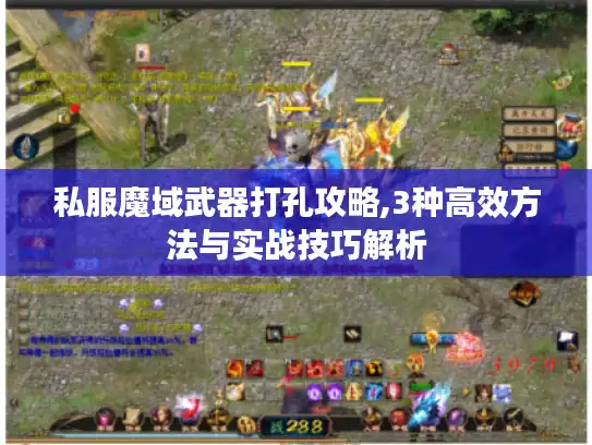 私服魔域武器打孔攻略,3种高效方法与实战技巧解析