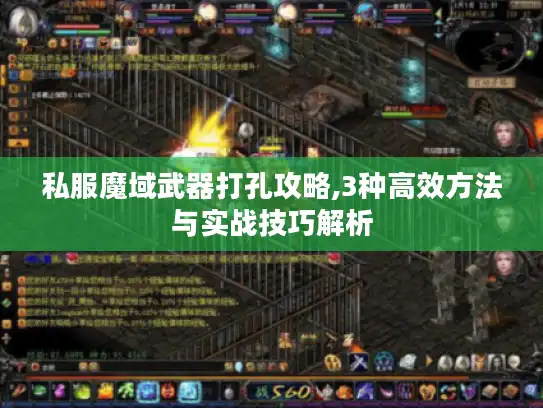 私服魔域武器打孔攻略,3种高效方法与实战技巧解析