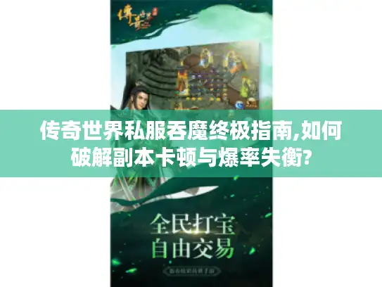 传奇世界私服吞魔终极指南,如何破解副本卡顿与爆率失衡?