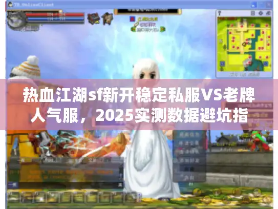 热血江湖sf新开稳定私服VS老牌人气服，2025实测数据避坑指南