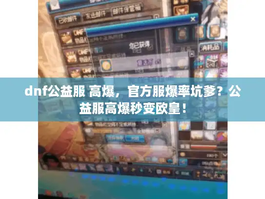 dnf公益服 高爆，官方服爆率坑爹？公益服高爆秒变欧皇！