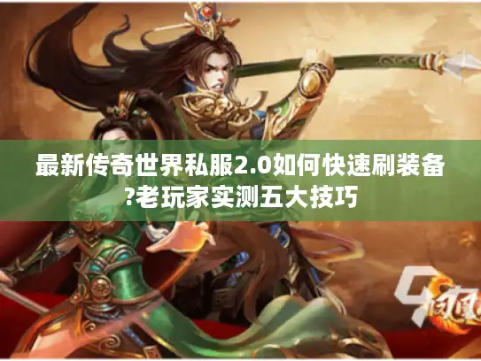 最新传奇世界私服2.0如何快速刷装备?老玩家实测五大技巧