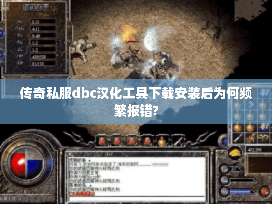 传奇私服dbc汉化工具下载安装后为何频繁报错?