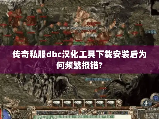 传奇私服dbc汉化工具下载安装后为何频繁报错?