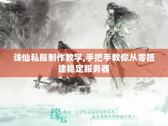 诛仙私服制作教学,手把手教你从零搭建稳定服务器