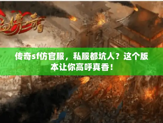 传奇sf仿官服,私服都坑人?这个版本让你高呼真香! 传奇sf仿官服,私服都坑人?这个版本让你高呼真香!