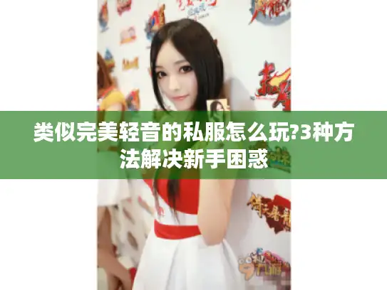 类似完美轻音的私服怎么玩?3种方法解决新手困惑