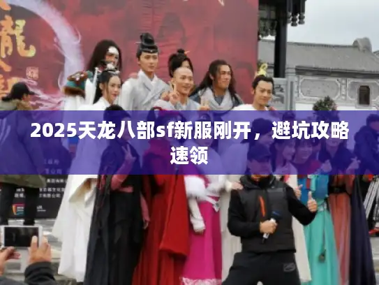 2025天龙八部sf新服刚开，避坑攻略速领