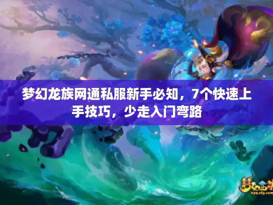 梦幻龙族网通私服新手必知,7个快速上手技巧,少走入门弯路 梦幻龙族网通私服新手必知,7个快速上手技巧,少走入门弯路