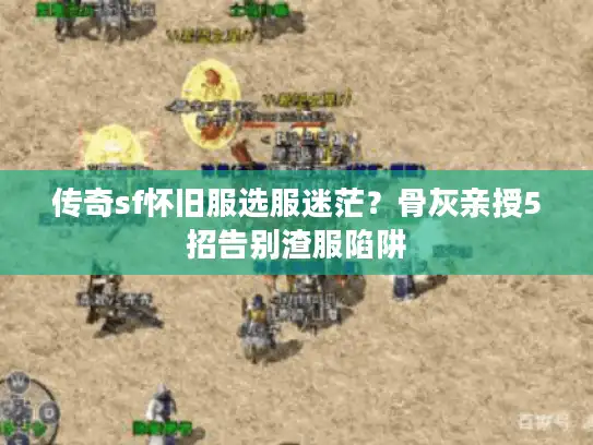 传奇sf怀旧服选服迷茫？骨灰亲授5招告别渣服陷阱