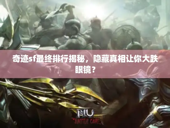 奇迹sf最终排行揭秘,隐藏真相让你大跌眼镜? 奇迹sf最终排行揭秘,隐藏真相让你大跌眼镜?