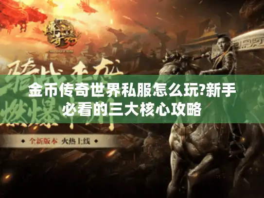 金币传奇世界私服怎么玩?新手必看的三大核心攻略