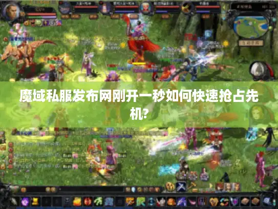 魔域私服发布网刚开一秒如何快速抢占先机? 魔域私服发布网刚开一秒如何快速抢占先机?