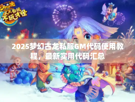 2025梦幻古龙私服GM代码使用教程,最新实用代码汇总 2025梦幻古龙私服GM代码使用教程,最新实用代码汇总