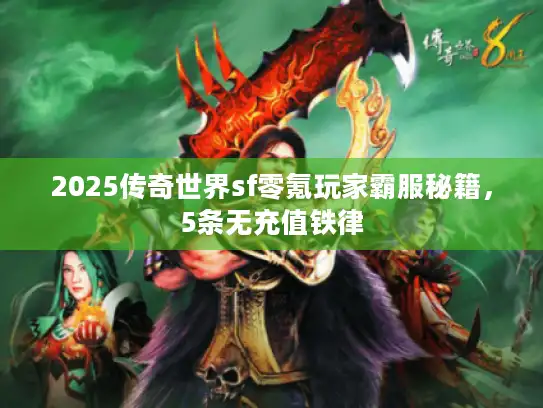 2025传奇世界sf零氪玩家霸服秘籍,5条无充值铁律 2025传奇世界sf零氪玩家霸服秘籍,5条无充值铁律