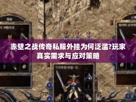 赤壁之战传奇私服外挂为何泛滥?玩家真实需求与应对策略