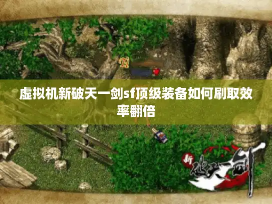 虚拟机新破天一剑sf顶级装备如何刷取效率翻倍 虚拟机新破天一剑sf顶级装备如何刷取效率翻倍