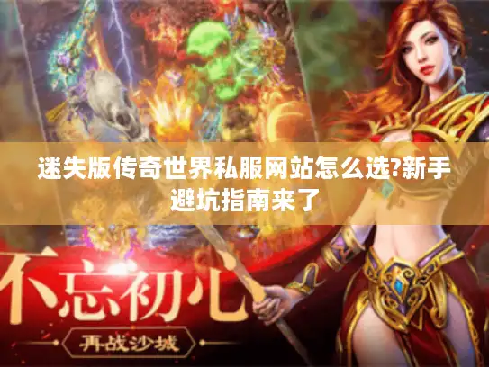 迷失版传奇世界私服网站怎么选?新手避坑指南来了