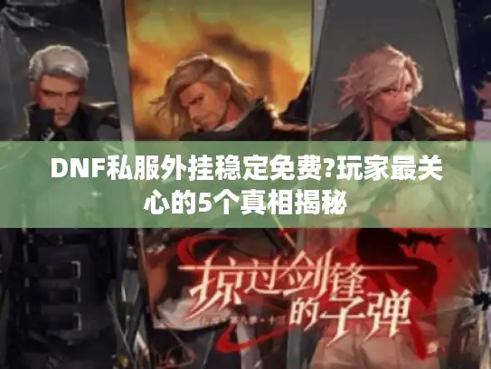 DNF私服外挂稳定免费?玩家最关心的5个真相揭秘 DNF私服外挂稳定免费?玩家最关心的5个真相揭秘