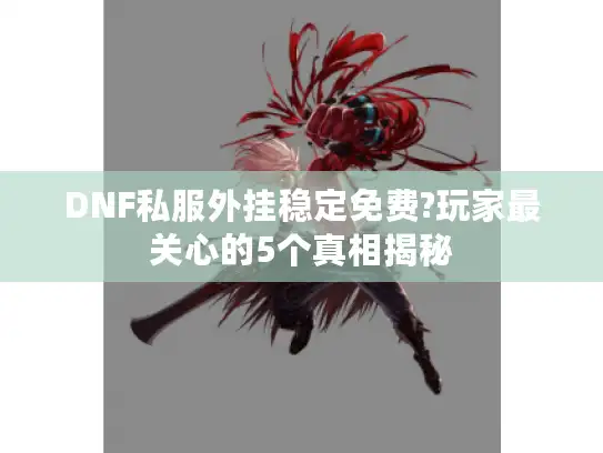 DNF私服外挂稳定免费?玩家最关心的5个真相揭秘 DNF私服外挂稳定免费?玩家最关心的5个真相揭秘