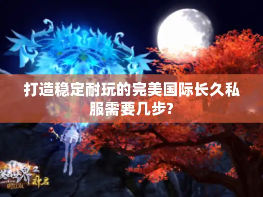 打造稳定耐玩的完美国际长久私服需要几步?