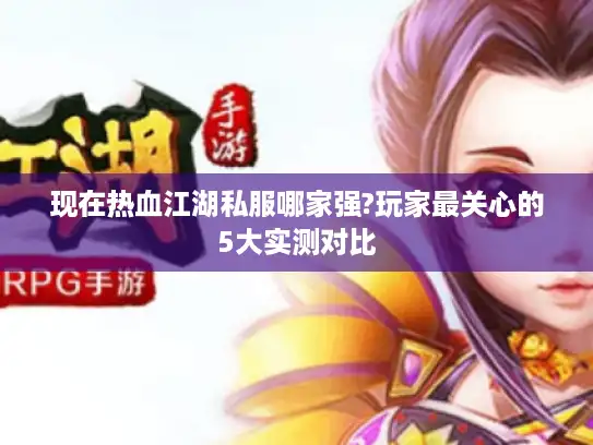 现在热血江湖私服哪家强?玩家最关心的5大实测对比