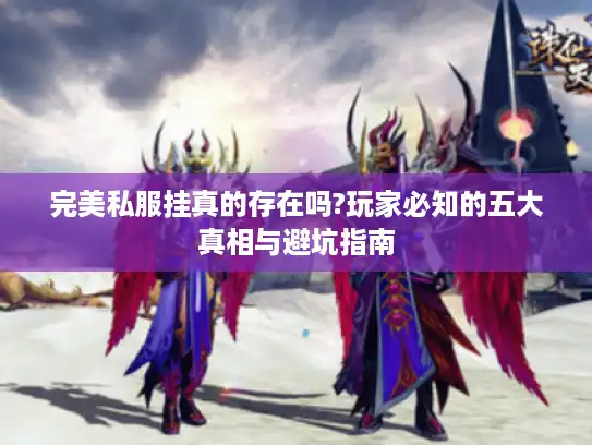 完美私服挂真的存在吗?玩家必知的五大真相与避坑指南